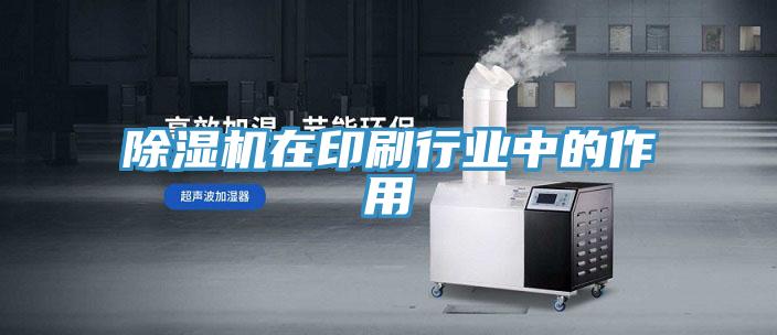 除濕機在印刷行業中的作用