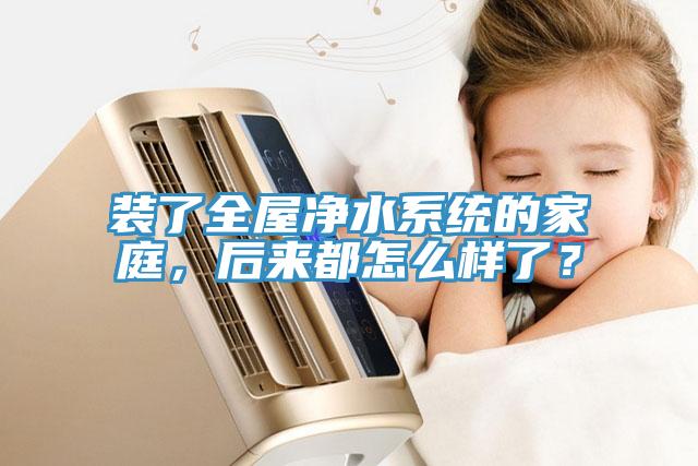 裝了全屋凈水系統的家庭，后來都怎么樣了？