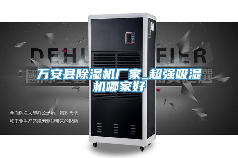 萬安縣除濕機廠家_超強吸濕機哪家好