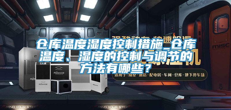 倉庫溫度濕度控制措施_倉庫溫度、濕度的控制與調節的方法有哪些？