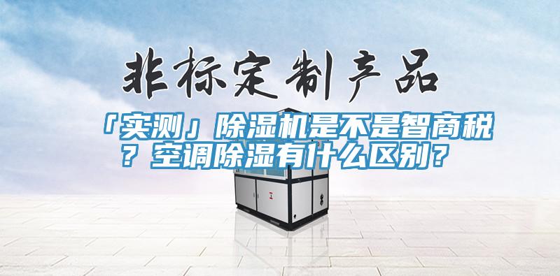 「實測」除濕機是不是智商稅？空調除濕有什么區別？
