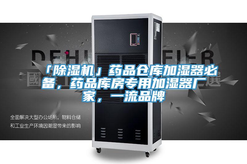 「除濕機」藥品倉庫加濕器必備，藥品庫房專用加濕器廠家，一流品牌