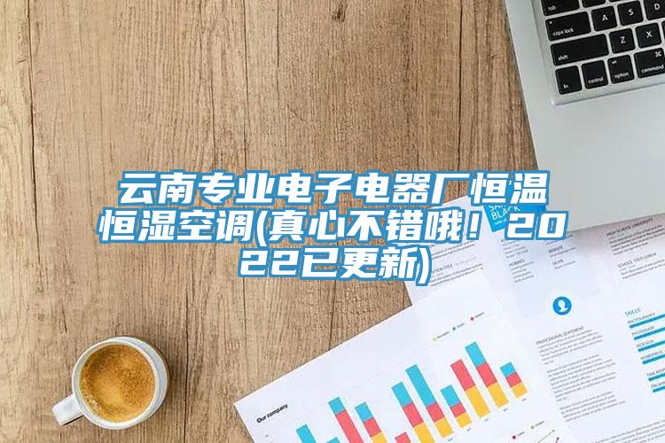 云南專業電子電器廠恒溫恒濕空調(真心不錯哦！2022已更新)
