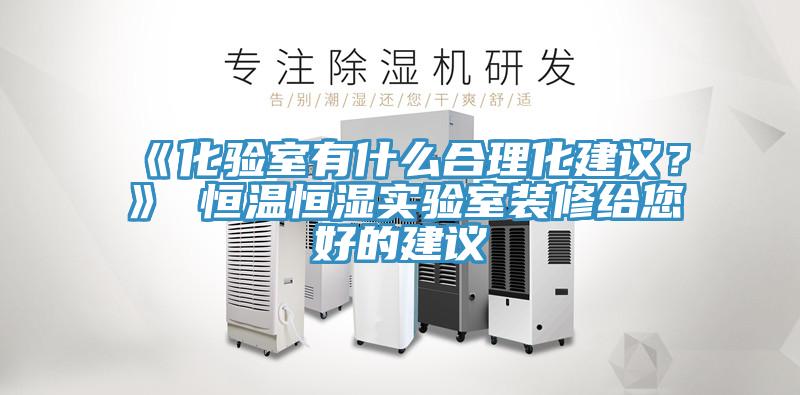 《化驗室有什么合理化建議？》 恒溫恒濕實驗室裝修給您好的建議