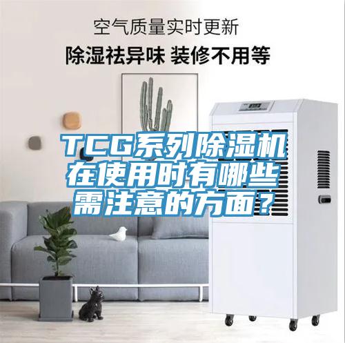 TCG系列除濕機在使用時有哪些需注意的方面？