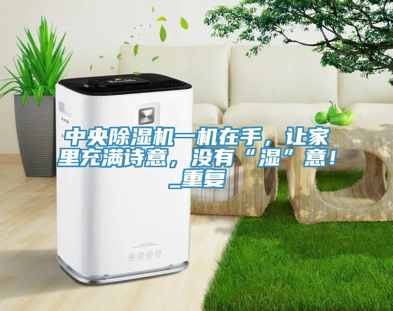 中央除濕機一機在手，讓家里充滿詩意，沒有“濕”意！_重復