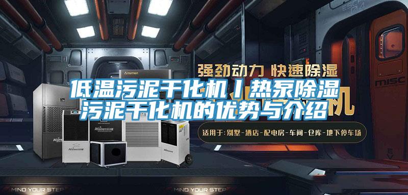 低溫污泥干化機丨熱泵除濕污泥干化機的優勢與介紹