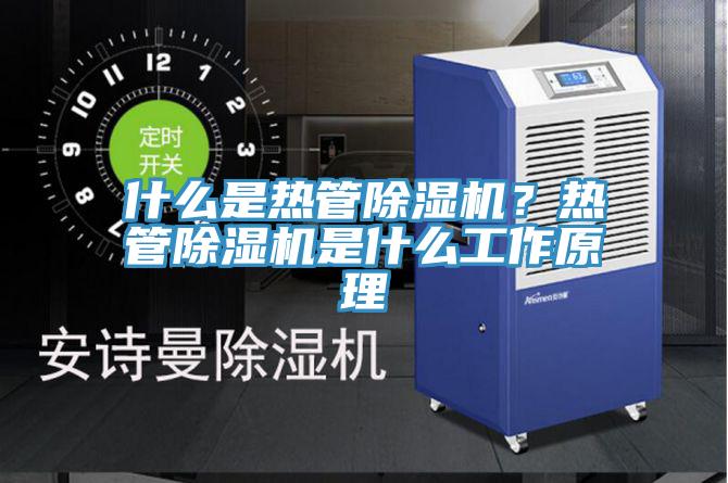什么是熱管除濕機？熱管除濕機是什么工作原理