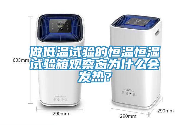 做低溫試驗的恒溫恒濕試驗箱觀察窗為什么會發熱？