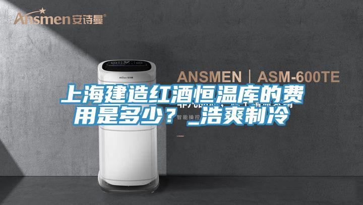 上海建造紅酒恒溫庫的費用是多少？_浩爽制冷