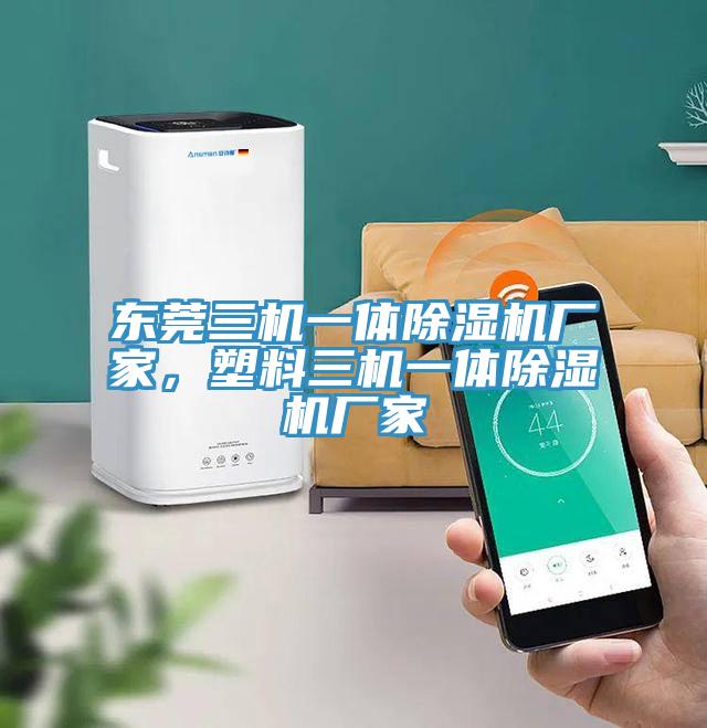 東莞三機一體除濕機廠家，塑料三機一體除濕機廠家