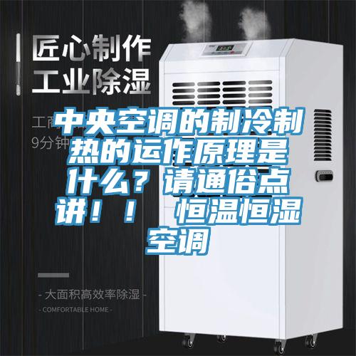 中央空調的制冷制熱的運作原理是什么？請通俗點講??！ 恒溫恒濕空調