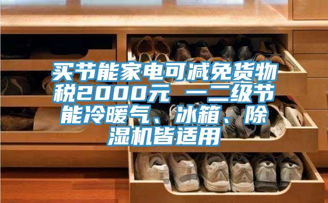 買節能家電可減免貨物稅2000元 一二級節能冷暖氣、冰箱、除濕機皆適用
