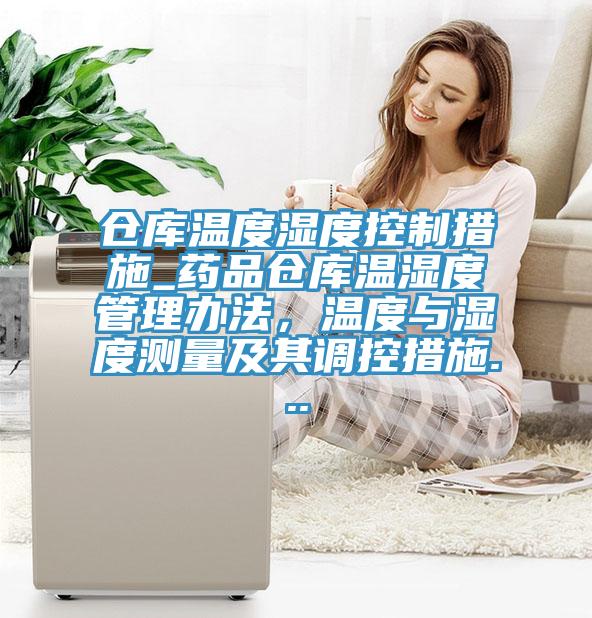 倉庫溫度濕度控制措施_藥品倉庫溫濕度管理辦法，溫度與濕度測量及其調控措施...