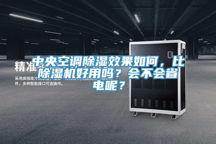 中央空調除濕效果如何，比除濕機好用嗎？會不會省電呢？
