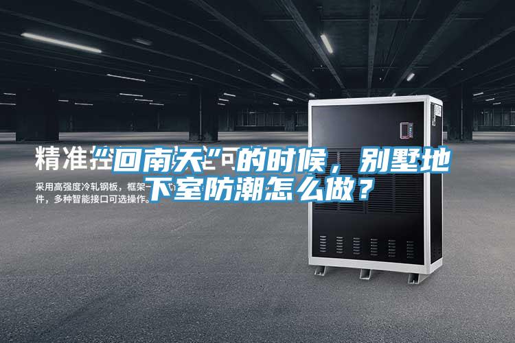 “回南天”的時候，別墅地下室防潮怎么做？