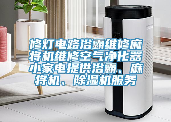 修燈電路浴霸維修麻將機維修空氣凈化器小家電提供浴霸、麻將機、除濕機服務
