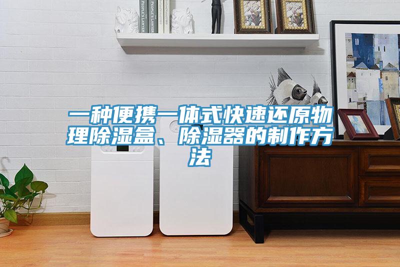 一種便攜一體式快速還原物理除濕盒、除濕器的制作方法