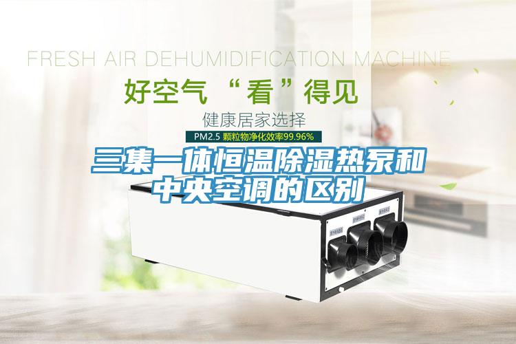 三集一體恒溫除濕熱泵和中央空調的區別