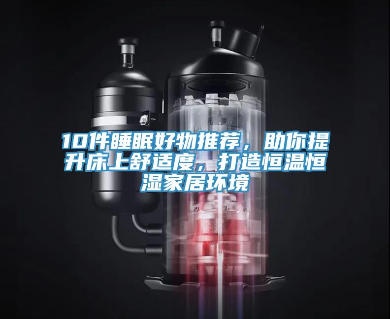 10件睡眠好物推薦，助你提升床上舒適度，打造恒溫恒濕家居環境