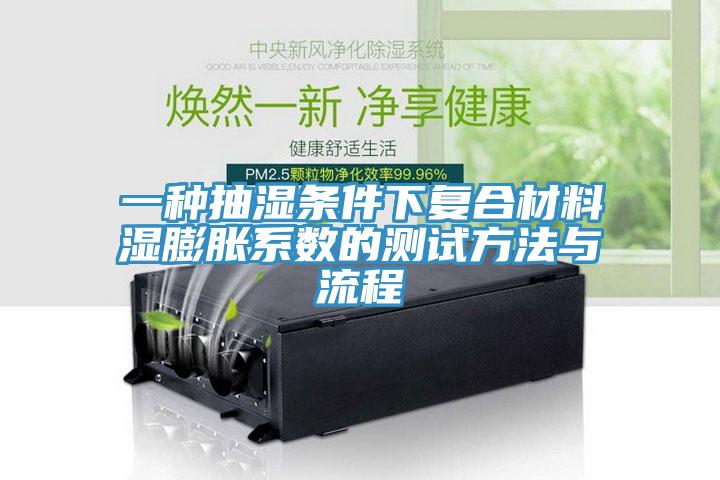 一種抽濕條件下復合材料濕膨脹系數的測試方法與流程