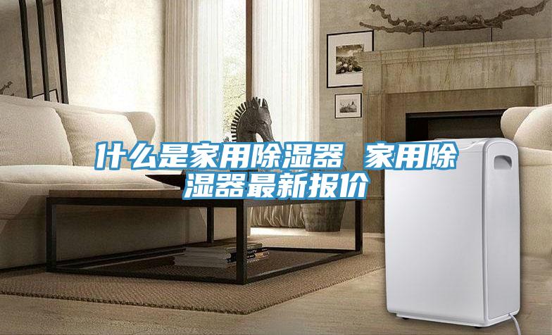 什么是家用除濕器 家用除濕器最新報價