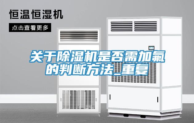 關于除濕機是否需加氟的判斷方法_重復
