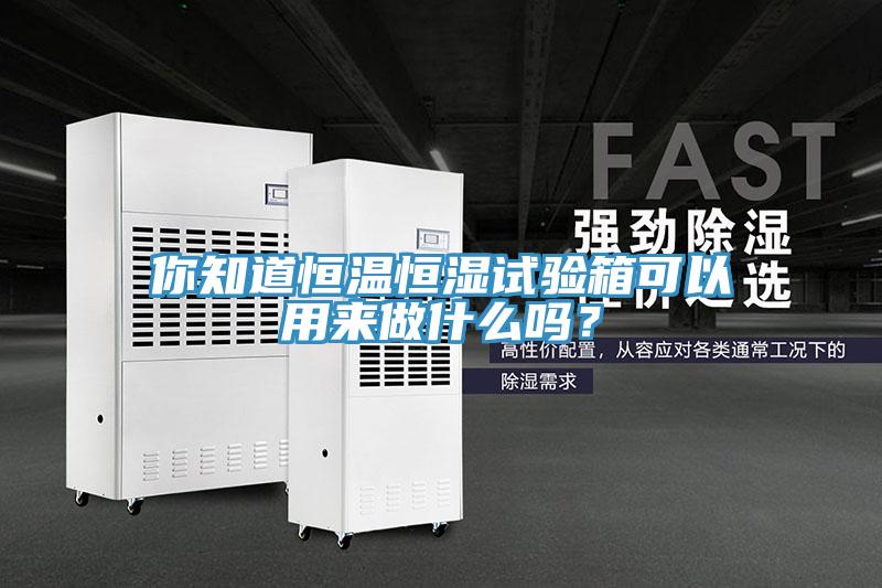 你知道恒溫恒濕試驗箱可以用來做什么嗎？