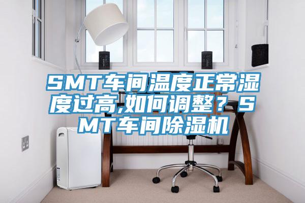 SMT車間溫度正常濕度過高,如何調整？SMT車間除濕機