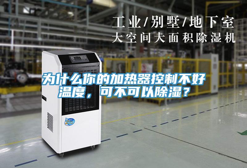 為什么你的加熱器控制不好溫度，可不可以除濕？