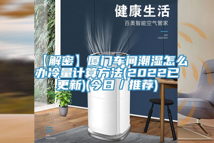 【解密】廈門車間潮濕怎么辦冷量計算方法(2022已更新)(今日／推薦)