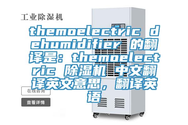 themoelectric dehumidifier 的翻譯是：themoelectric 除濕機 中文翻譯英文意思，翻譯英語