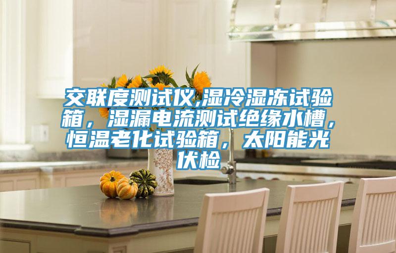 交聯度測試儀,濕冷濕凍試驗箱，濕漏電流測試絕緣水槽，恒溫老化試驗箱，太陽能光伏檢