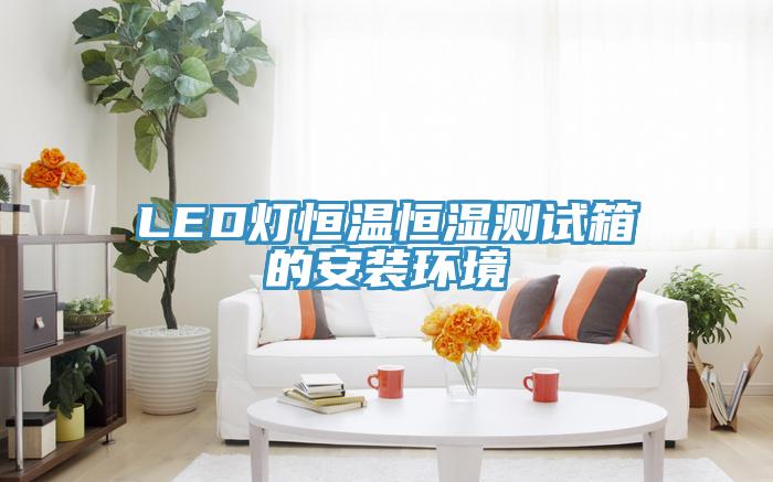 LED燈恒溫恒濕測試箱的安裝環境