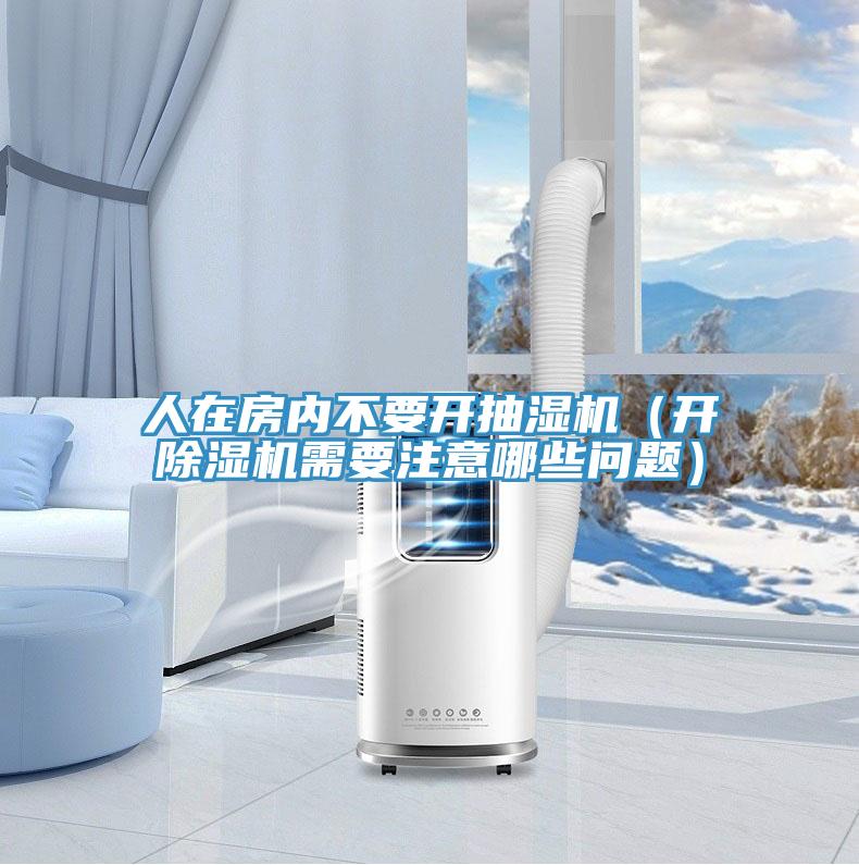 人在房內不要開抽濕機（開除濕機需要注意哪些問題）