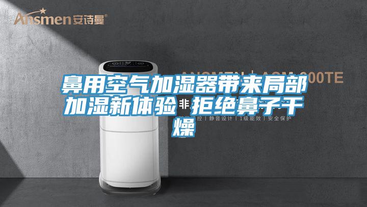 鼻用空氣加濕器帶來局部加濕新體驗 拒絕鼻子干燥