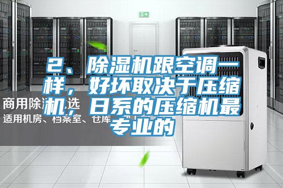 2、除濕機跟空調一樣，好壞取決于壓縮機，日系的壓縮機最專業的