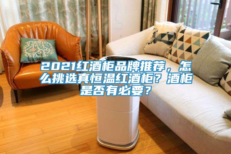 2021紅酒柜品牌推薦，怎么挑選真恒溫紅酒柜？酒柜是否有必要？