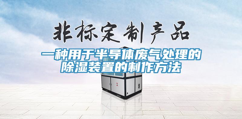一種用于半導體廢氣處理的除濕裝置的制作方法