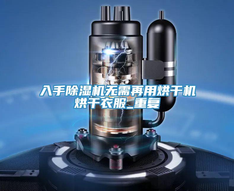 入手除濕機無需再用烘干機烘干衣服_重復
