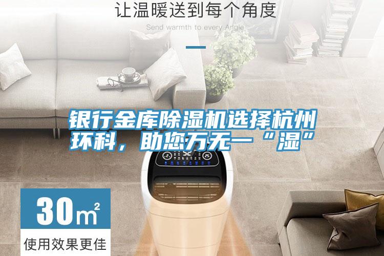 銀行金庫除濕機選擇杭州環科，助您萬無一“濕”