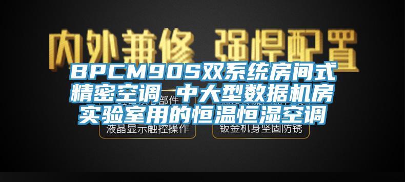 BPCM90S雙系統房間式精密空調 中大型數據機房實驗室用的恒溫恒濕空調
