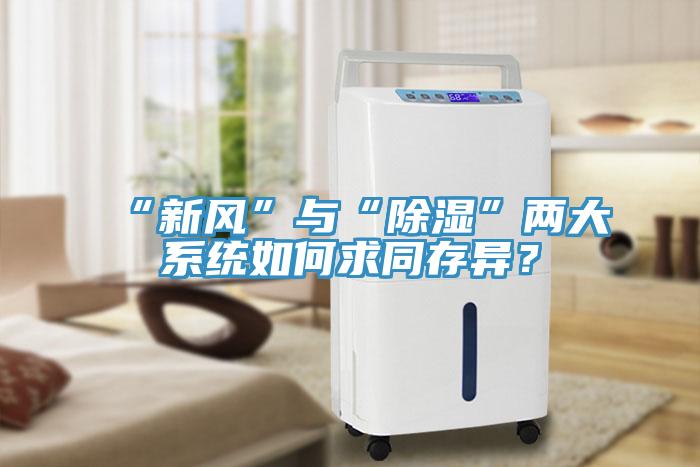 “新風”與“除濕”兩大系統如何求同存異？