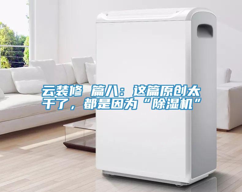 云裝修 篇八：這篇原創太干了，都是因為“除濕機”