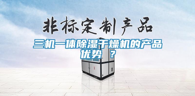 三機一體除濕干燥機的產品優勢 ？