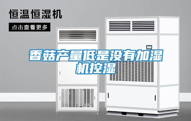 香菇產量低是沒有加濕機控濕