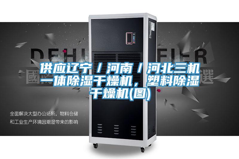 供應遼寧／河南／河北三機一體除濕干燥機，塑料除濕干燥機(圖)