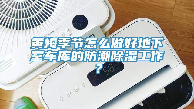 黃梅季節怎么做好地下室車庫的防潮除濕工作？