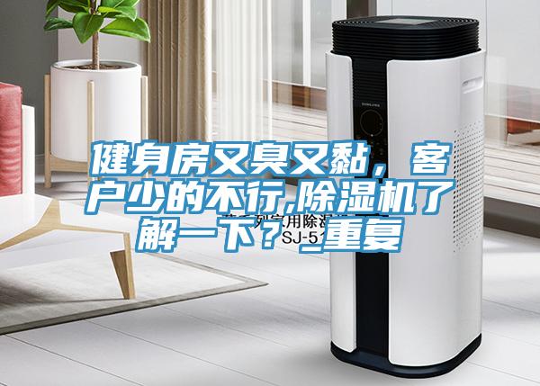 健身房又臭又黏，客戶少的不行,除濕機了解一下？_重復