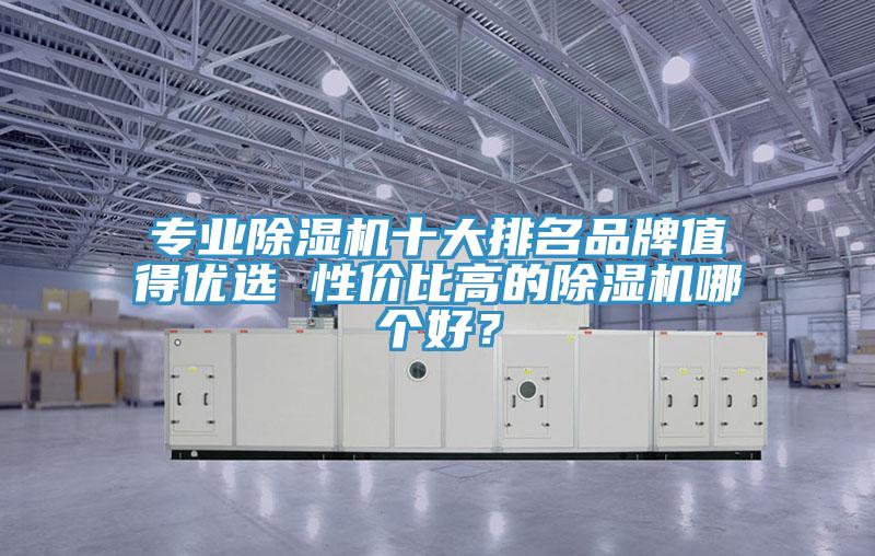 專業除濕機十大排名品牌值得優選 性價比高的除濕機哪個好？